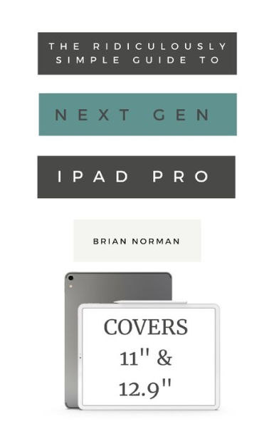 the Ridiculously Simple Guide to Next Generation iPad Pro: A Practical Getting Started with New 11 and 12.3 Pro