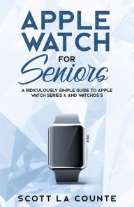 Title: Apple Watch For Seniors: A Ridiculously Simple Guide to Apple Watch Series 4 and WatchOS 5, Author: Scott La Counte
