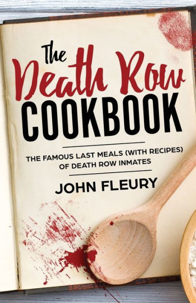 The Death Row Cookbook: Famous Last Meals (with Recipes) of Inmates