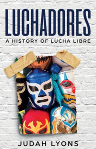 Title: Luchadores: A History of Lucha Libre, Author: Judah Lyons