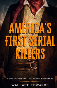 Title: America's First Serial Killers: A Biography of the Harpe Brothers, Author: Wallace Edwards