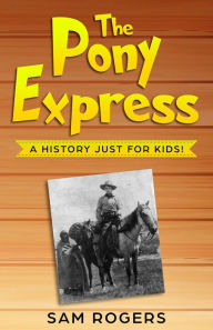 Title: The Pony Express: A History Just for Kids!, Author: Sam Rogers