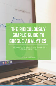 Title: The Ridiculously Simple Guide to Google Analytics: The Absolute Beginners Guide to Google Analytics, Author: Scott La Counte