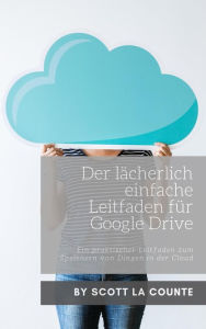 Title: Der lächerlich einfache Leitfaden für Google Drive: Ein praktischer Leitfaden zum Speichern von Dingen in der Cloud, Author: Scott La Counte