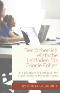 Title: Der lächerlich einfache Leitfaden für Google Folien: Ein praktischer Leitfaden für Cloud-basierte Präsentationen, Author: Scott La Counte