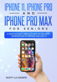 Title: iPhone 11, iPhone Pro, and iPhone Pro Max For Seniors: A Ridiculously Simple Guide to the Next Generation of iPhone and iOS 13, Author: Scott La Counte