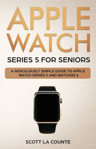 Title: Apple Watch Series 5 for Seniors: A Ridiculously Simple Guide to Apple Watch Series 5 and WatchOS 6 (Color Edition), Author: Scott La Counte