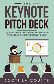 Title: The Keynote Pitch Deck: Creating a Pitch Deck That Wows Investors and Raises the Money You Need to Soar!, Author: La Counte Scott