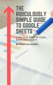 Title: The Ridiculously Simple Guide to Google Sheets: A Practical Guide to Cloud-Based Spreadsheets, Author: Scott La Counte