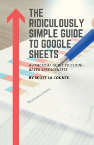 Title: The Ridiculously Simple Guide to Google Sheets: A Practical Guide to Cloud-Based Spreadsheets, Author: Scott La Counte