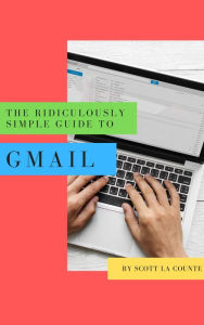 Title: The Ridiculously Simple Guide to Gmail: The Absolute Beginners Guide to Getting Started with Email, Author: Scott La Counte