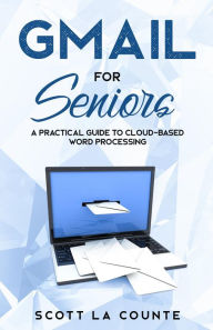 Title: Gmail For Seniors: The Absolute Beginners Guide to Getting Started With Email, Author: Scott La Counte