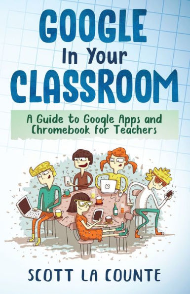 Google Your Classroom: A Guide to Apps and Chromebook for Teachers