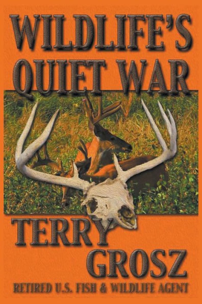 Wildlife's Quiet War: The Adventures of Terry Grosz, U.S. Fish and Wildlife Service Agent