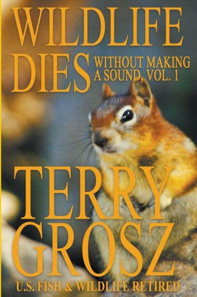 Wildlife Dies Without Making A Sound, Volume 1: The Adventures of Terry Grosz, U.S. Fish and Wildlife Service Agent