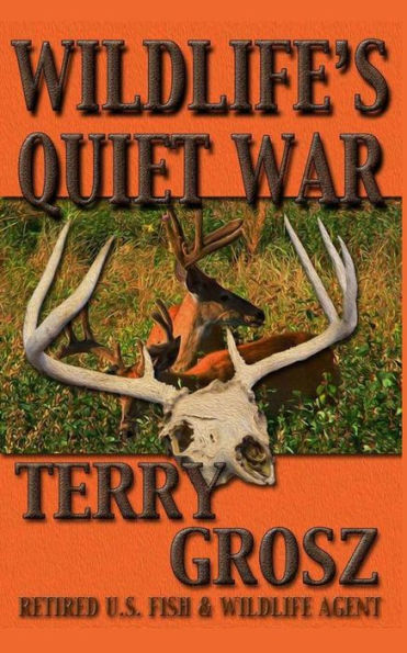 Wildlife's Quiet War: The Adventures of Terry Grosz, U.S. Fish and Wildlife Service Agent