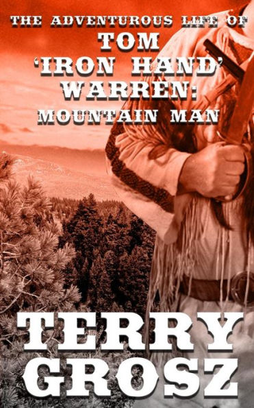 The Adventurous Life of Tom "Iron Hand" Warren: Mountain Man: