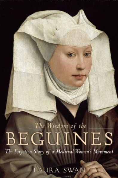 The Wisdom of the Beguines: The Forgotten Story of a Medieval Women's Movement