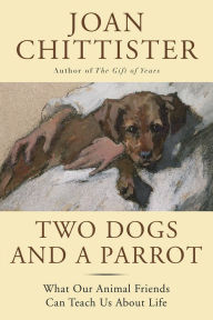 Title: Two Dogs and a Parrot: What Our Animal Friends Can Teach Us About Life, Author: Joan Chittister