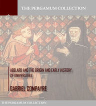 Title: Abelard and the Origin and Early History of Universities, Author: Gabriel Compayre