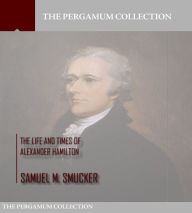 Title: The Life and Times of Alexander Hamilton, Author: Samuel M. Smucker