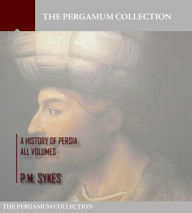 Title: A History of Persia Volume: All Volumes, Author: P.M. Sykes