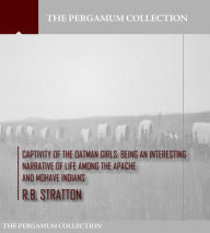 Title: Captivity of the Oatman Girls: Being an Interesting Narrative of Life among the Apache and Mohave Indians, Author: R.B. Stratton