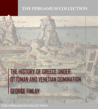 Title: The History of Greece under Ottoman and Venetian Domination, Author: George Finlay