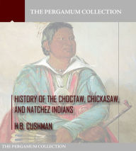 Title: History of the Choctaw, Chickasaw, and Natchez Indians, Author: H.B. Cushman