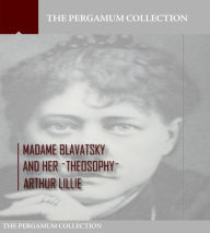 Title: Madame Blavatsky and Her Theosophy, Author: Arthur Lillie