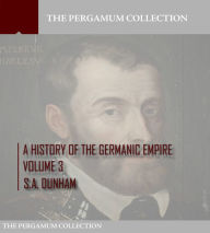 Title: A History of the Germanic Empire Volume 3, Author: S.A. Dunham