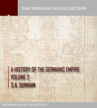 Title: A History of the Germanic Empire Volume 2, Author: S.A. Dunham