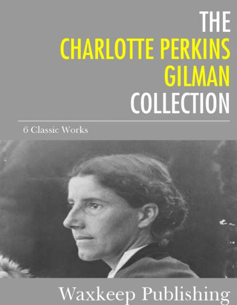 The Charlotte Perkins Gilman Collection: 6 Classic Works