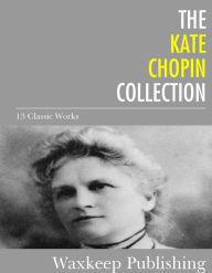 Title: The Kate Chopin Collection: 13 Classic Works, Author: Kate Chopin