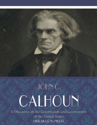 Title: A Discourse on the Constitution and Government of the United States, Author: John C. Calhoun
