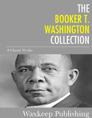 The Booker T. Washington Collection: 8 Classic Works by Booker T ...