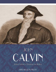 Title: John Calvins Treatise on Relics, Author: John Calvin