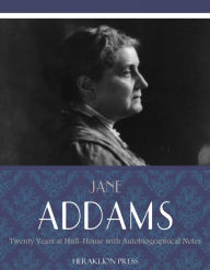 Title: Twenty Years at Hull-House with Autobiographical Notes, Author: Jane Addams