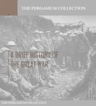 Title: A Brief History of the Great War, Author: Carlton J. Hayes