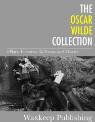 Title: The Oscar Wilde Collection: 8 Plays, 16 Stories, 22 Poems, and 6 Essays, Author: Oscar Wilde