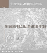 Title: The Land of Gold, Reality Versus Fiction, Author: Hinton R. Helper