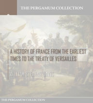 Title: A History of France from the Earliest Times to the Treaty of Versailles, Author: William Stearns Davis