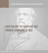 Title: Antietam and the Maryland and Virginia Campaigns of 1862, Author: Captain Isaac Heysinger