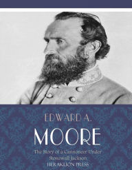 Title: The Story of a Cannoneer Under Stonewall Jackson, Author: Edward A. Moore