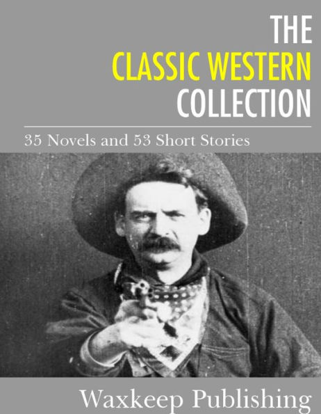 The Classic Western Collection: 35 Novels and 53 Short Stories