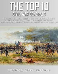 Title: The Top 10 Greatest Civil War Generals: Ulysses S. Grant, Robert E. Lee, Stonewall Jackson, William Tecumseh Sherman, George H. Thomas, James Longstreet, JEB Stuart, Nathan Bedford Forrest, Phil Sheridan, and Patrick Cleburne, Author: Editors Charles River