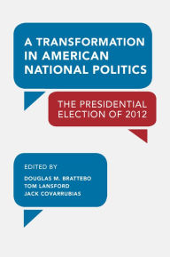 Title: A Transformation in American National Politics: The Presidential Election of 2012, Author: Douglas M. Brattebo