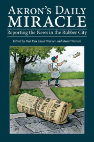 Title: Akron's Daily Miracle: Reporting the News in the Rubber City, Author: Stuart Warner