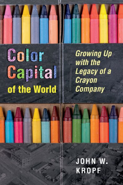 Color Capital of the World: Growing Up with Legacy a Crayon Company