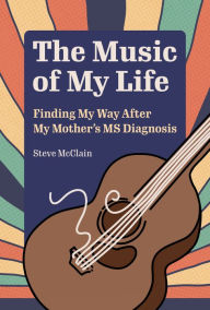 French books free download pdf The Music of My Life: Finding My Way After My Mother's MS Diagnosis by Steve McClain, Steve McClain in English 9781629222578